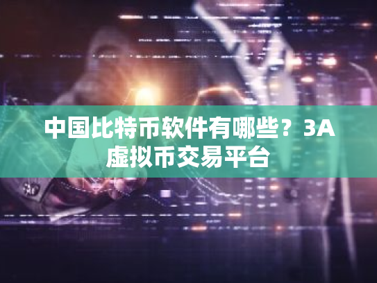 中国比特币软件有哪些？3A虚拟币交易平台