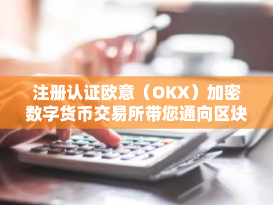 注册认证欧意(OKX)加密数字货币交易所带您通向区块链大门