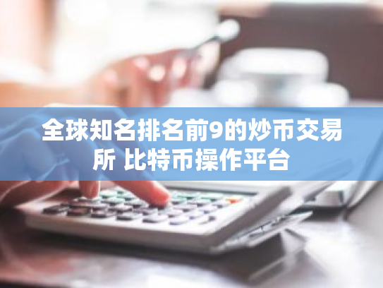 全球知名排名前9的炒币交易所 比特币操作平台