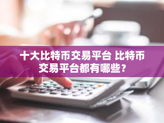 十大比特币交易平台 比特币交易平台都有哪些？
