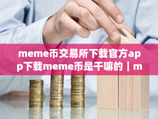 meme币交易所下载官方app下载meme币是干嘛的|meme币最新版下载官方app下载苹果版