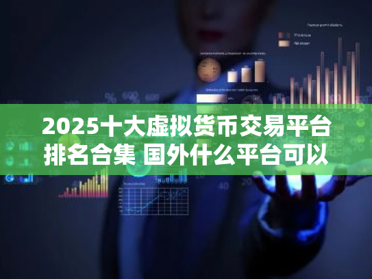 2025十大虚拟货币交易平台排名合集 国外什么平台可以卖虚拟产品