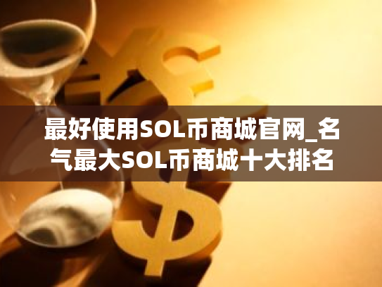 最好使用SOL币商城官网_名气最大SOL币商城十大排名