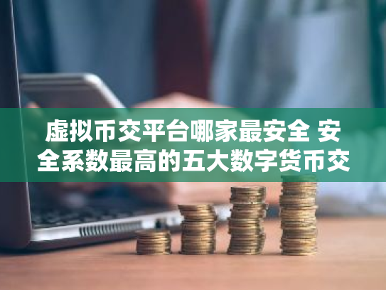 虚拟币交平台哪家最安全 安全系数最高的五大数字货币交易平台