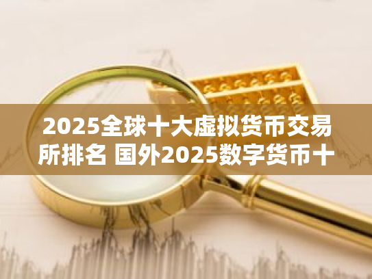 2025全球十大虚拟货币交易所排名 国外2025数字货币十大交易所排行