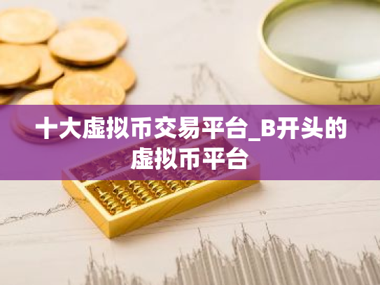 十大虚拟币交易平台_B开头的虚拟币平台