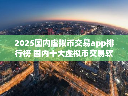 2025国内虚拟币交易app排行榜 国内十大虚拟币交易软件