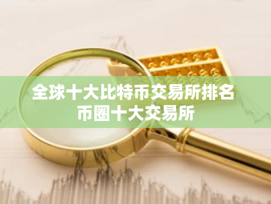 全球十大比特币交易所排名 币圈十大交易所