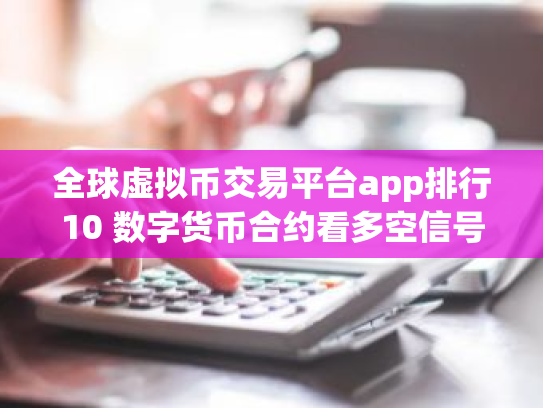 全球虚拟币交易平台app排行10 数字货币合约看多空信号软件
