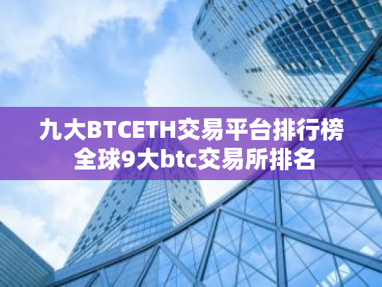 九大BTCETH交易平台排行榜 全球9大btc交易所排名