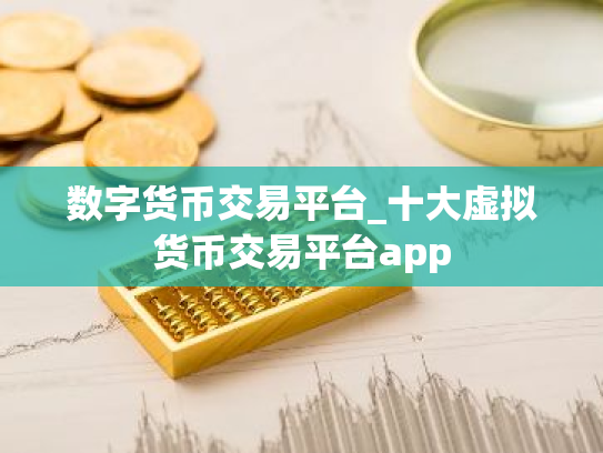 数字货币交易平台_十大虚拟货币交易平台app