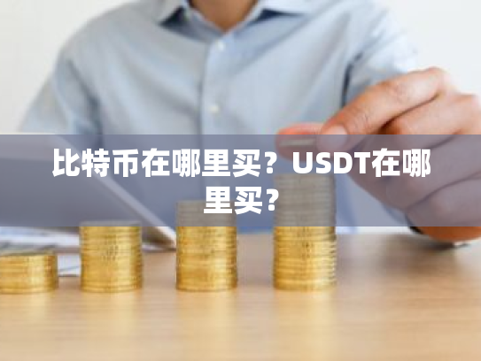 比特币在哪里买?USDT在哪里买?