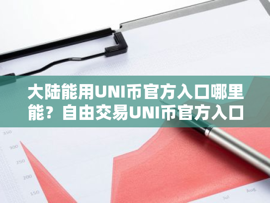 大陆能用UNI币官方入口哪里能?自由交易UNI币官方入口安卓排行榜