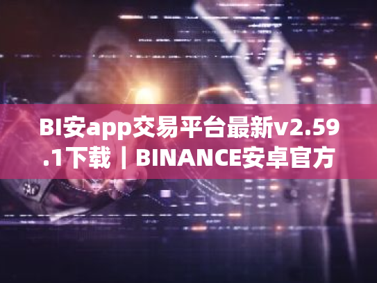 BI安app交易平台最新v2.59.1下载｜BINANCE安卓官方授权下载