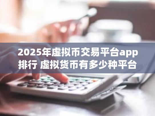 2025年虚拟币交易平台app排行 虚拟货币有多少种平台