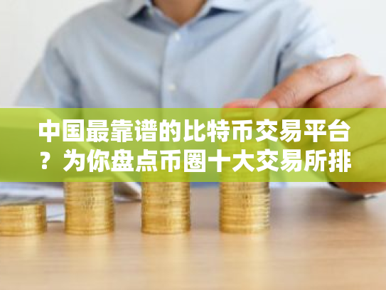 中国最靠谱的比特币交易平台？为你盘点币圈十大交易所排名