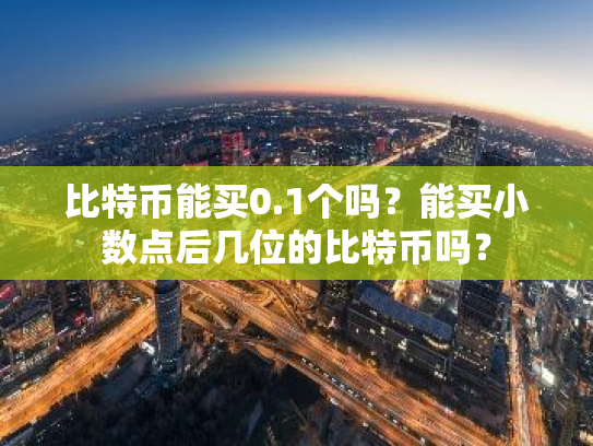 比特币能买0.1个吗?能买小数点后几位的比特币吗?