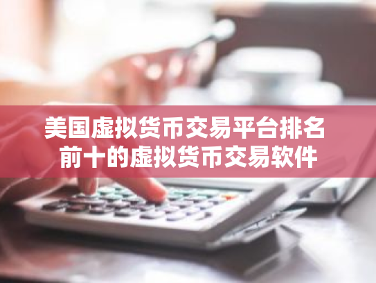 美国虚拟货币交易平台排名 前十的虚拟货币交易软件