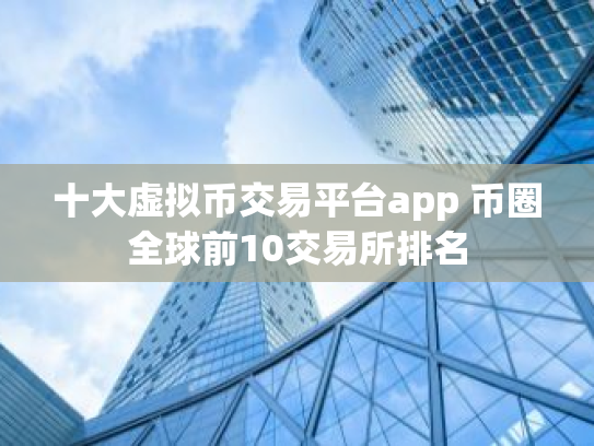 十大虚拟币交易平台app 币圈全球前10交易所排名