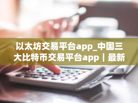 以太坊交易平台app_中国三大比特币交易平台app|最新