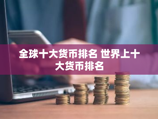 全球十大货币排名 世界上十大货币排名