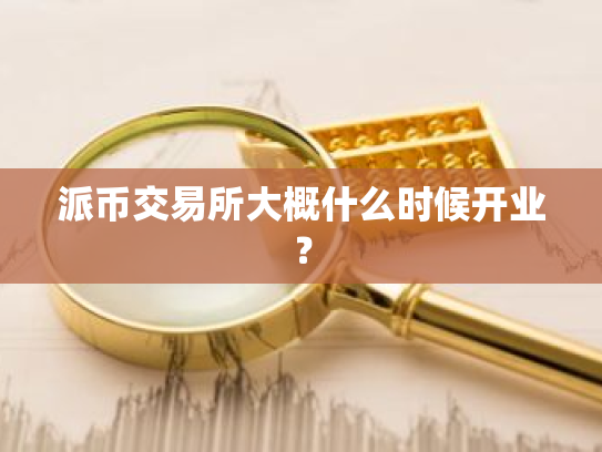 派币交易所大概什么时候开业?