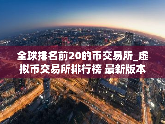 全球排名前20的币交易所_虚拟币交易所排行榜 最新版本