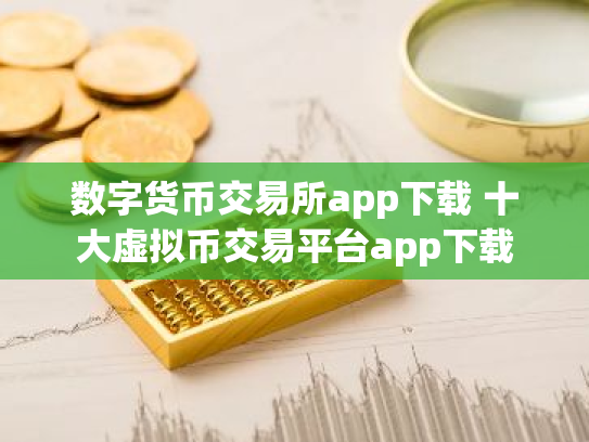 数字货币交易所app下载 十大虚拟币交易平台app下载