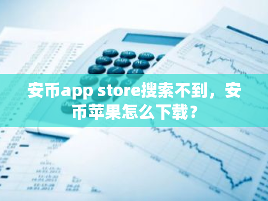 安币app store搜索不到，安币苹果怎么下载？