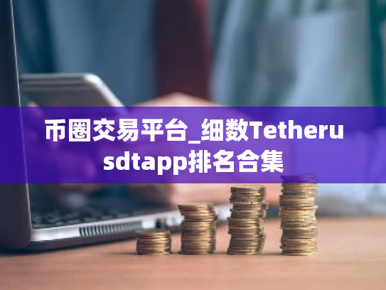 币圈交易平台_细数Tetherusdtapp排名合集