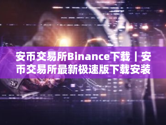 安币交易所Binance下载|安币交易所最新极速版下载安装