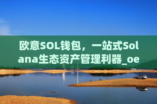 欧意SOL钱包，一站式Solana生态资产管理利器_oex钱包是什么