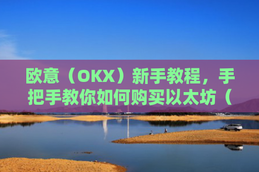 欧意(OKX)新手教程,手把手教你如何购买以太坊(ETH)欧洲银行以太坊