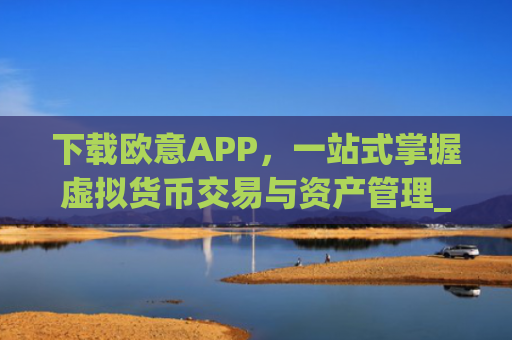 下载欧意APP,一站式掌握虚拟货币交易与资产管理_