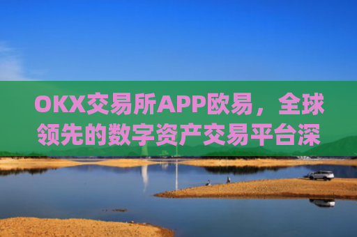 OKX交易所APP欧易，全球领先的数字资产交易平台深度解析_