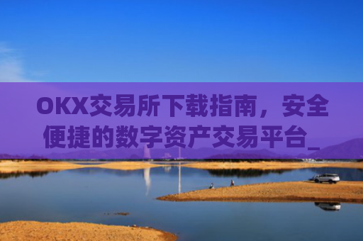 OKX交易所下载指南,安全便捷的数字资产交易平台_okx交易官网入口
