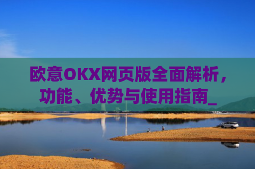 欧意OKX网页版全面解析，功能、优势与使用指南_