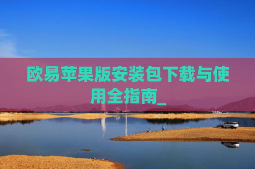 欧易苹果版安装包下载与使用全指南_