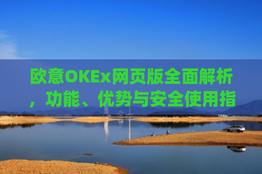 欧意OKEx网页版全面解析,功能、优势与安全使用指南_