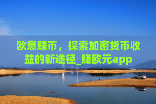 欧意赚币,探索加密货币收益的新途径_赚欧元app