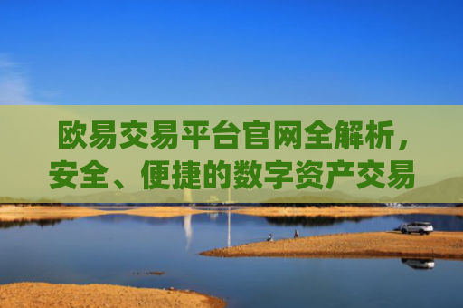 欧易交易平台官网全解析,安全、便捷的数字资产交易首选_