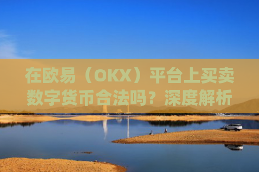 在欧易(OKX)平台上买卖数字货币合法吗?深度解析合规性与风险_