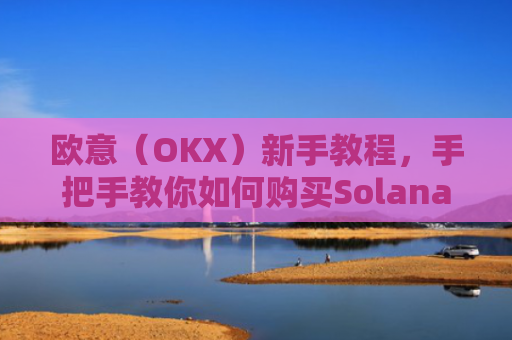 欧意(OKX)新手教程,手把手教你如何购买Solana(SOL)