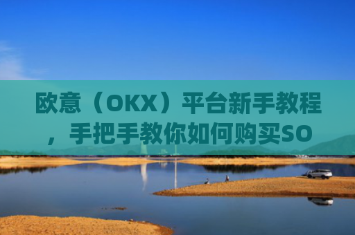 欧意(OKX)平台新手教程,手把手教你如何购买SOL币_