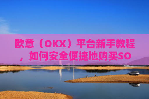 欧意(OKX)平台新手教程,如何安全便捷地购买SOL币?