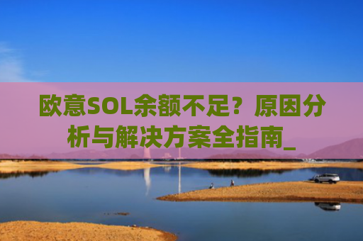 欧意SOL余额不足?原因分析与解决方案全指南_