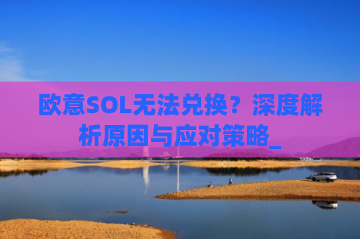 欧意SOL无法兑换?深度解析原因与应对策略_