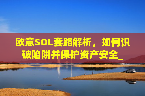 欧意SOL套路解析，如何识破陷阱并保护资产安全_