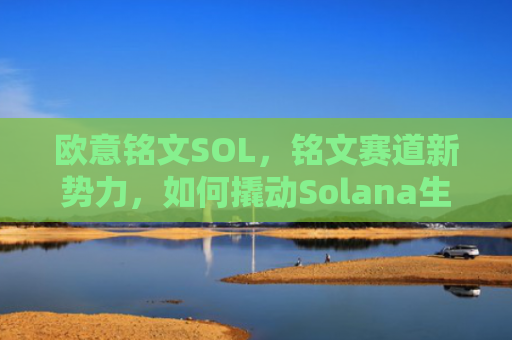 欧意铭文SOL,铭文赛道新势力,如何撬动Solana生态百亿价值?