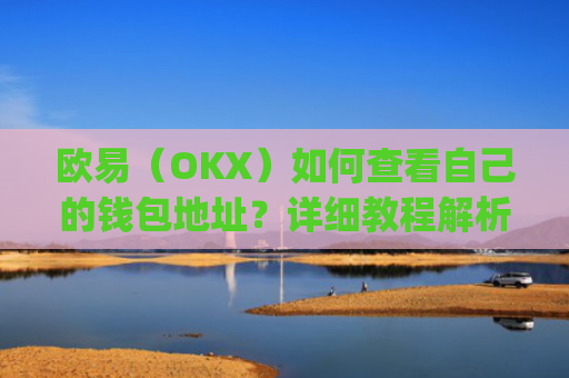 欧易(OKX)如何查看自己的钱包地址?详细教程解析_